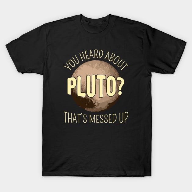 You Heard About Pluto? That's Messed Up I T-Shirt by lemonpepper